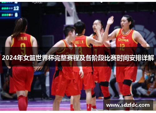 2024年女篮世界杯完整赛程及各阶段比赛时间安排详解