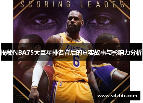 揭秘NBA75大巨星排名背后的真实故事与影响力分析