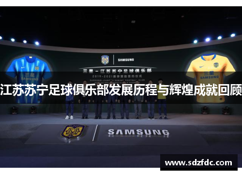 江苏苏宁足球俱乐部发展历程与辉煌成就回顾