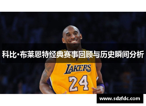 科比·布莱恩特经典赛事回顾与历史瞬间分析