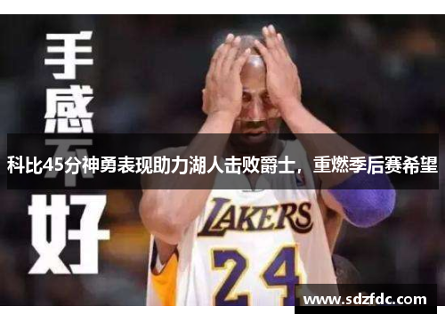 科比45分神勇表现助力湖人击败爵士，重燃季后赛希望