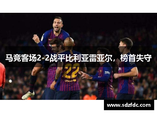 马竞客场2-2战平比利亚雷亚尔，榜首失守