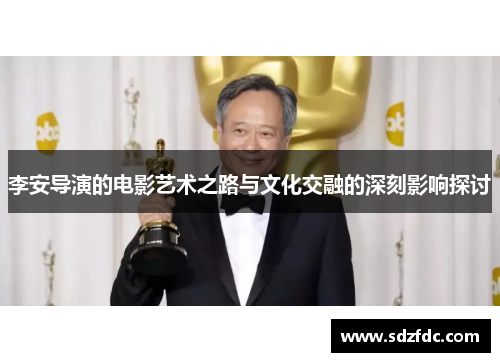李安导演的电影艺术之路与文化交融的深刻影响探讨