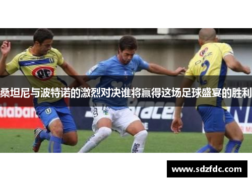 桑坦尼与波特诺的激烈对决谁将赢得这场足球盛宴的胜利