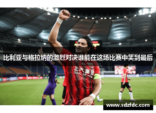 比利亚与格拉纳的激烈对决谁能在这场比赛中笑到最后