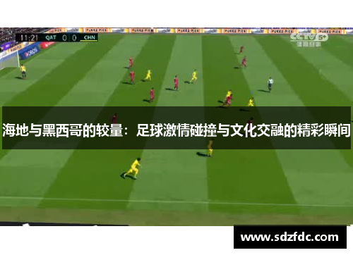 海地与黑西哥的较量：足球激情碰撞与文化交融的精彩瞬间