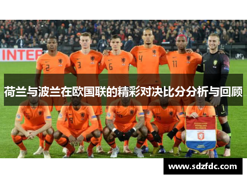 荷兰与波兰在欧国联的精彩对决比分分析与回顾