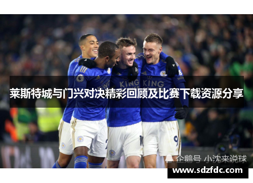 莱斯特城与门兴对决精彩回顾及比赛下载资源分享