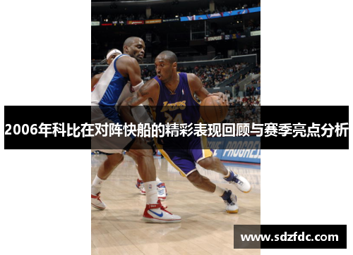 2006年科比在对阵快船的精彩表现回顾与赛季亮点分析